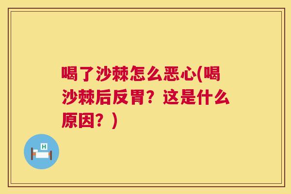 喝了沙棘怎么恶心(喝沙棘后反胃？这是什么原因？)