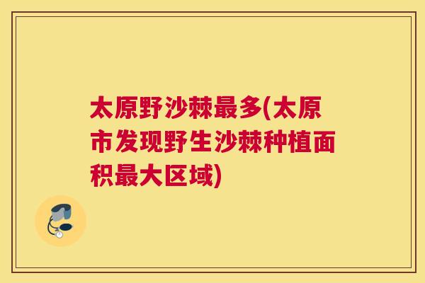 太原野沙棘最多(太原市发现野生沙棘种植面积最大区域)