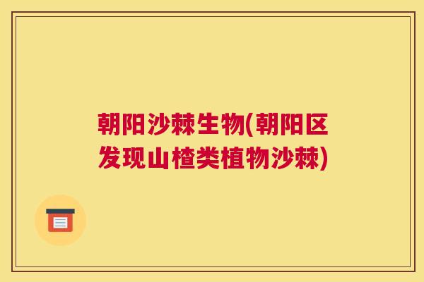 朝阳沙棘生物(朝阳区发现山楂类植物沙棘) 朝阳沙棘生物(朝阳区发现山楂类植物沙棘)