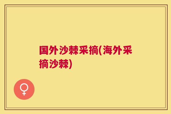 国外沙棘采摘(海外采摘沙棘)