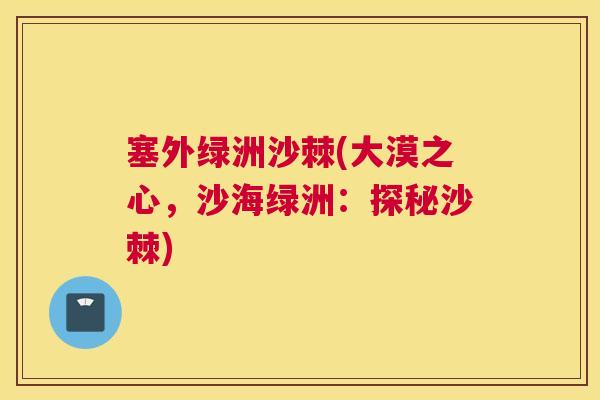 塞外绿洲沙棘(大漠之心，沙海绿洲：探秘沙棘)