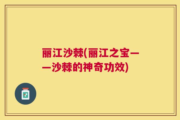 丽江沙棘(丽江之宝——沙棘的神奇功效)
