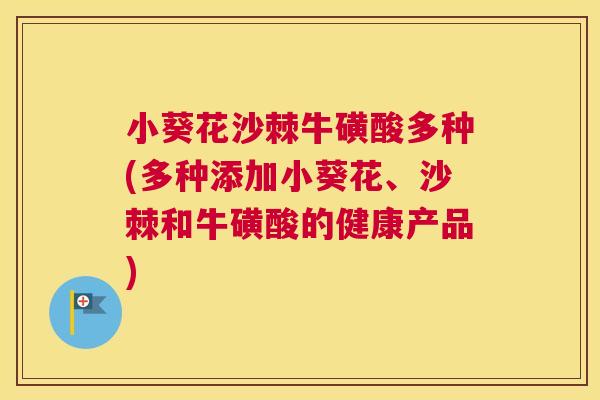 小葵花沙棘牛磺酸多种(多种添加小葵花、沙棘和牛磺酸的健康产品)