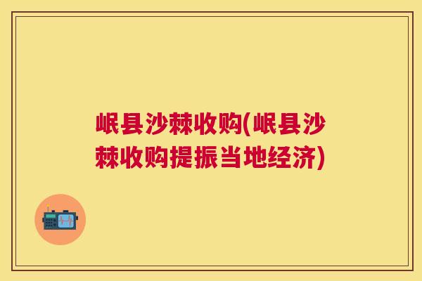 岷县沙棘收购(岷县沙棘收购提振当地经济)