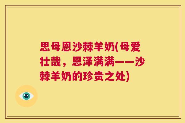 思母恩沙棘羊奶(母爱壮哉，恩泽满满——沙棘羊奶的珍贵之处)