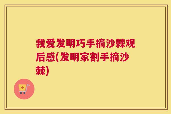 我爱发明巧手摘沙棘观后感(发明家割手摘沙棘)