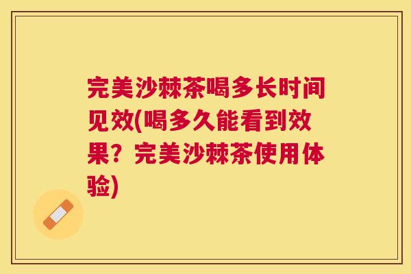 完美沙棘茶喝多长时间见效(喝多久能看到效果？完美沙棘茶使用体验)