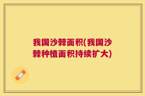 我国沙棘面积(我国沙棘种植面积持续扩大)