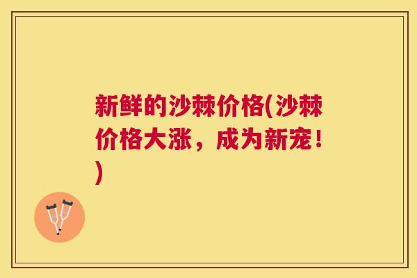 新鲜的沙棘价格(沙棘价格大涨，成为新宠！)