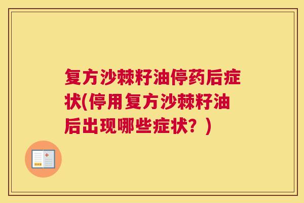 复方沙棘籽油停药后症状(停用复方沙棘籽油后出现哪些症状？)