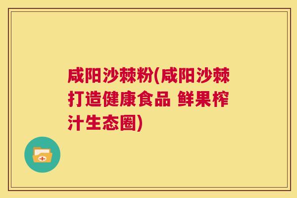 咸阳沙棘粉(咸阳沙棘打造健康食品 鲜果榨汁生态圈)