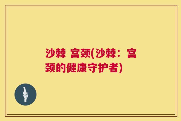 沙棘 宫颈(沙棘：宫颈的健康守护者)
