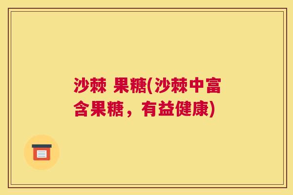 沙棘 果糖(沙棘中富含果糖，有益健康)