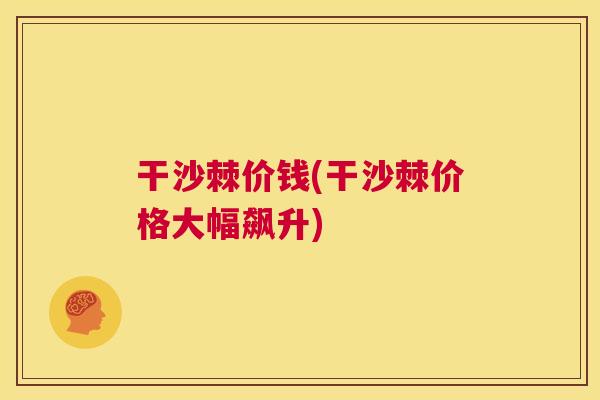 干沙棘价钱(干沙棘价格大幅飙升)