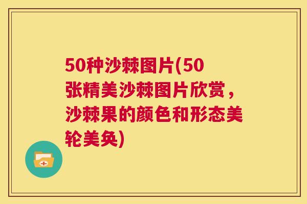 50种沙棘图片(50张精美沙棘图片欣赏,沙棘果的颜色和形态美轮美奂) 50种沙棘图片(50张精美沙棘图片欣赏,沙棘果的颜色和形态美轮美奂)