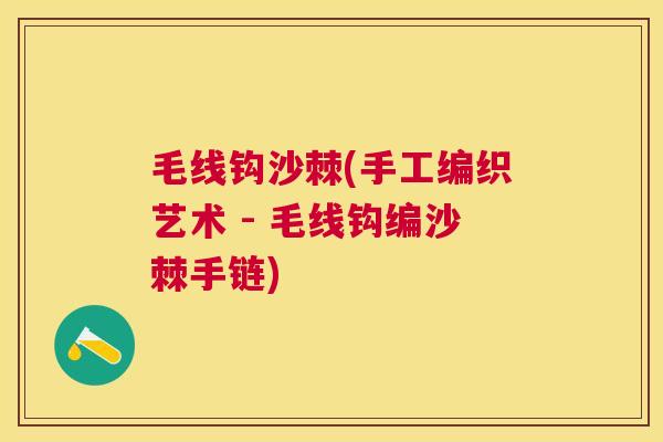 毛线钩沙棘(手工编织艺术 - 毛线钩编沙棘手链)
