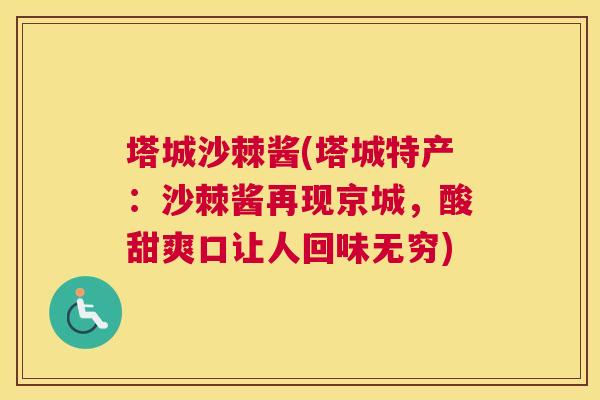 塔城沙棘酱(塔城特产:沙棘酱再现京城,酸甜爽口让人回味无穷) 塔城沙棘酱(塔城特产:沙棘酱再现京城,酸甜爽口让人回味无穷)