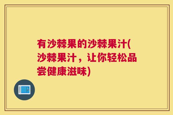 有沙棘果的沙棘果汁(沙棘果汁,让你轻松品尝健康滋味) 有沙棘果的沙棘果汁(沙棘果汁,让你轻松品尝健康滋味)