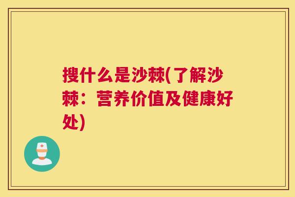 搜什么是沙棘(了解沙棘：营养价值及健康好处)