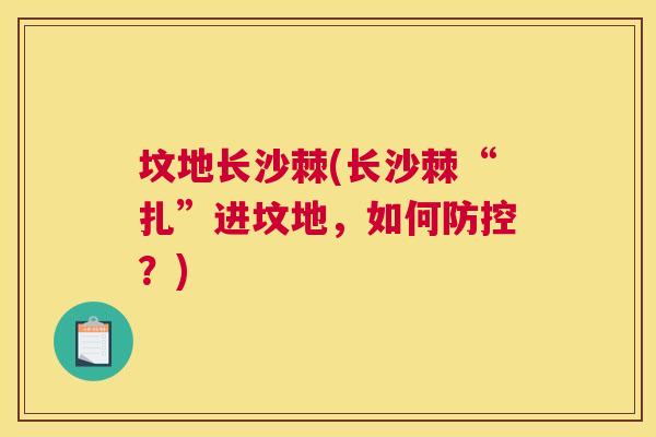 坟地长沙棘(长沙棘“扎”进坟地，如何防控？)