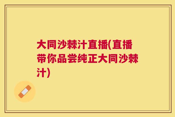大同沙棘汁直播(直播带你品尝纯正大同沙棘汁)
