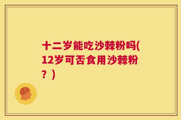 十二岁能吃沙棘粉吗(12岁可否食用沙棘粉？)