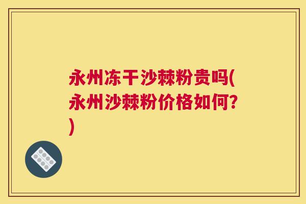 永州冻干沙棘粉贵吗(永州沙棘粉价格如何？)