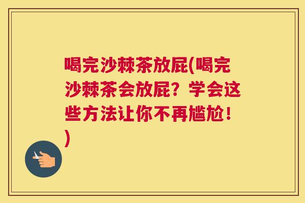 喝完沙棘茶放屁(喝完沙棘茶会放屁？学会这些方法让你不再尴尬！)