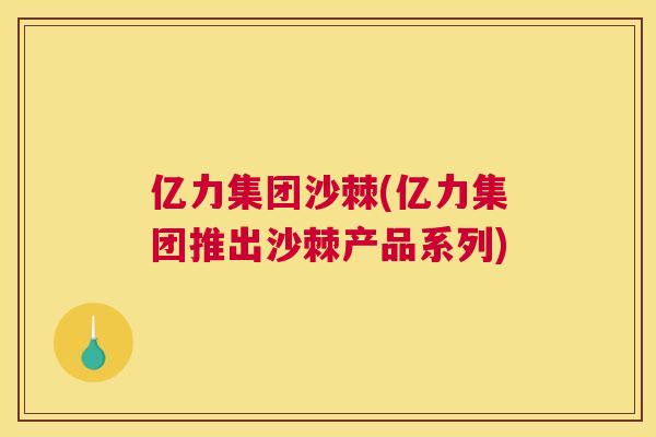 亿力集团沙棘(亿力集团推出沙棘产品系列)