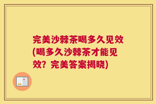 完美沙棘茶喝多久见效(喝多久沙棘茶才能见效？完美答案揭晓)