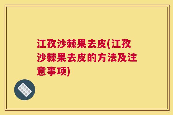 江孜沙棘果去皮(江孜沙棘果去皮的方法及注意事项)