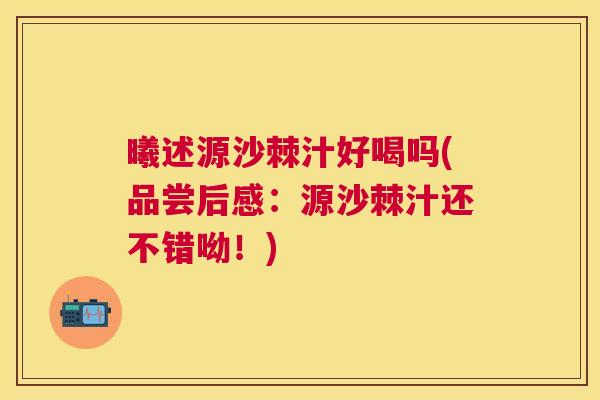 曦述源沙棘汁好喝吗(品尝后感：源沙棘汁还不错呦！)