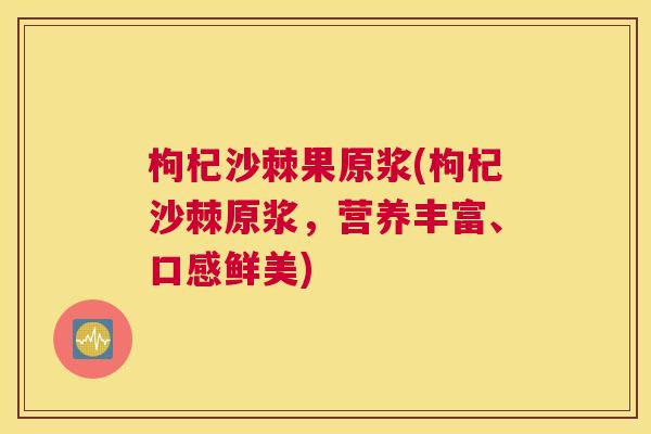 枸杞沙棘果原浆(枸杞沙棘原浆,营养丰富、口感鲜美) 枸杞沙棘果原浆(枸杞沙棘原浆,营养丰富、口感鲜美)