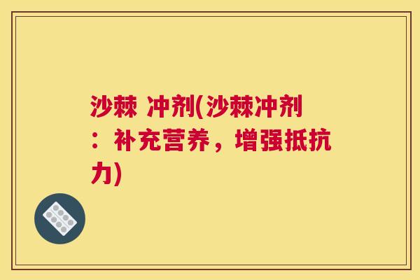沙棘 冲剂(沙棘冲剂:补充营养,增强抵抗力)