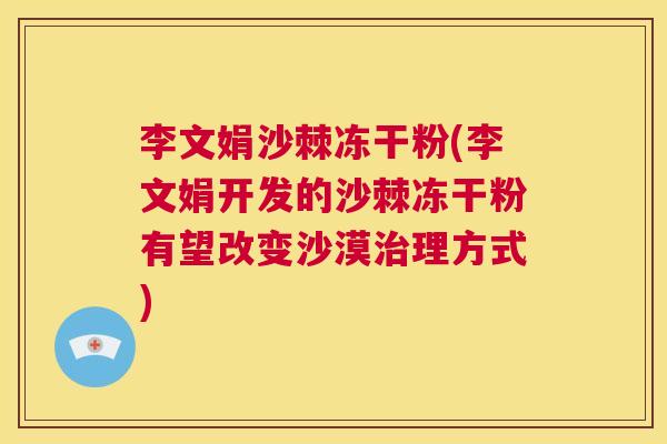 李文娟沙棘冻干粉(李文娟开发的沙棘冻干粉有望改变沙漠理方式)