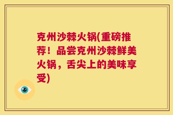克州沙棘火锅(重磅推荐！品尝克州沙棘鲜美火锅，舌尖上的美味享受)
