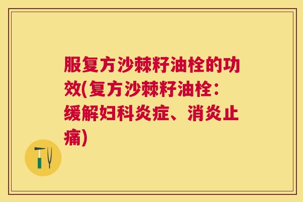 服复方沙棘籽油栓的功效(复方沙棘籽油栓:缓解、) 服复方沙棘籽油栓的功效(复方沙棘籽油栓:缓解、)