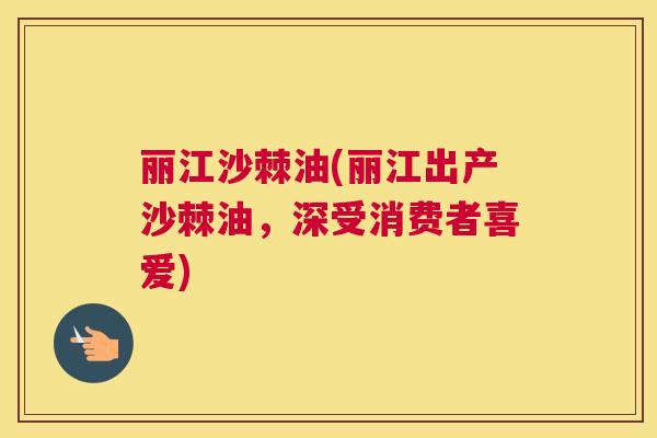 丽江沙棘油(丽江出产沙棘油,深受消费者喜爱)