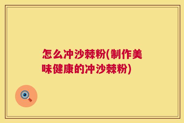 怎么冲沙棘粉(制作美味健康的冲沙棘粉) 怎么冲沙棘粉(制作美味健康的冲沙棘粉)