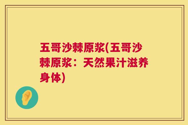 五哥沙棘原浆(五哥沙棘原浆:天然果汁滋养身体)
