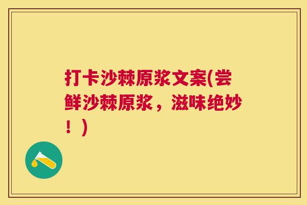 打卡沙棘原浆文案(尝鲜沙棘原浆,滋味绝妙!) 打卡沙棘原浆文案(尝鲜沙棘原浆,滋味绝妙!)
