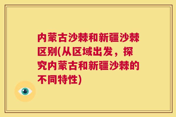 内蒙古沙棘和新疆沙棘区别(从区域出发,探究内蒙古和新疆沙棘的不同特性)
