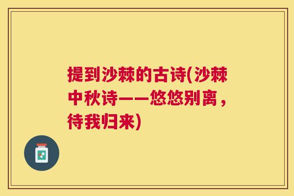 提到沙棘的古诗(沙棘中秋诗——悠悠别离，待我归来)