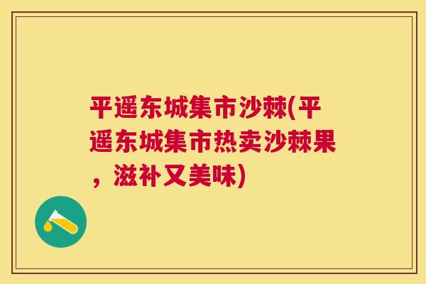 平遥东城集市沙棘(平遥东城集市热卖沙棘果，滋补又美味)