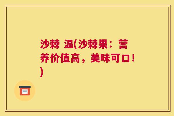 沙棘 温(沙棘果:营养价值高,美味可口!)