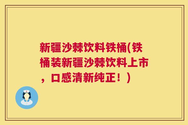 新疆沙棘饮料铁桶(铁桶装新疆沙棘饮料上市,口感清新纯正!) 新疆沙棘饮料铁桶(铁桶装新疆沙棘饮料上市,口感清新纯正!)