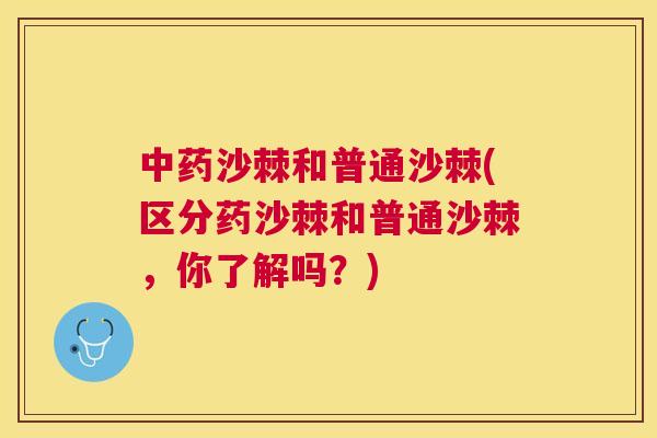 中药沙棘和普通沙棘(区分药沙棘和普通沙棘，你了解吗？)