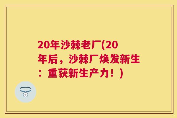 20年沙棘老厂(20年后,沙棘厂焕发新生:重获新生产力!)