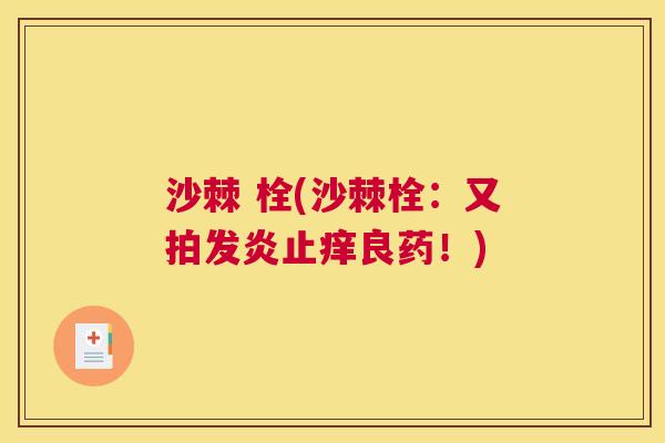 沙棘 栓(沙棘栓:又拍发炎止痒良药!)
