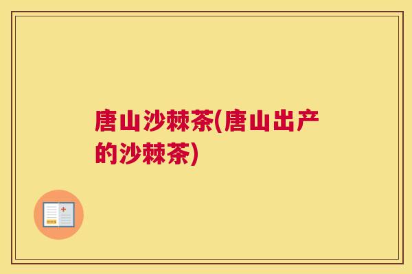 唐山沙棘茶(唐山出产的沙棘茶)